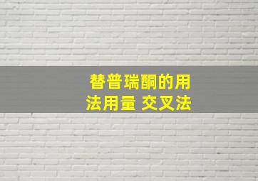 替普瑞酮的用法用量 交叉法